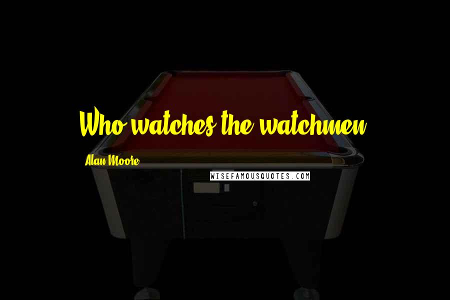 Alan Moore quotes: Who watches the watchmen?