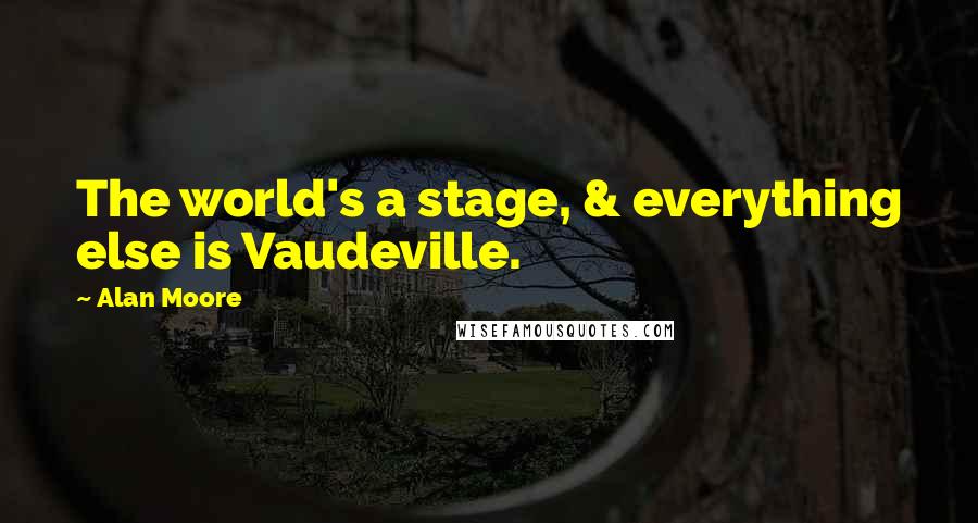 Alan Moore quotes: The world's a stage, & everything else is Vaudeville.