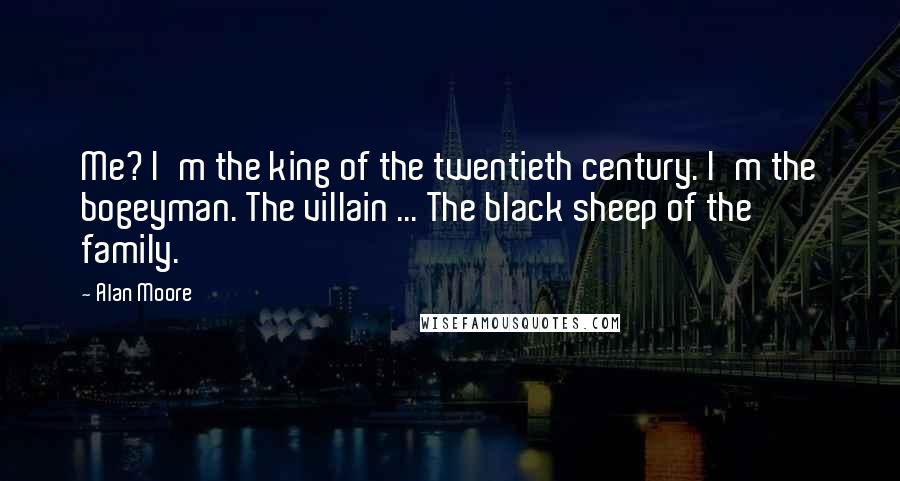 Alan Moore quotes: Me? I'm the king of the twentieth century. I'm the bogeyman. The villain ... The black sheep of the family.