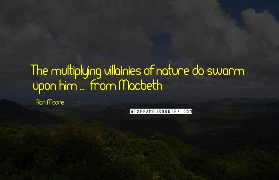 Alan Moore quotes: The multiplying villainies of nature do swarm upon him ... [from Macbeth]