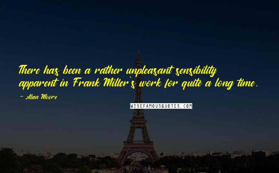 Alan Moore quotes: There has been a rather unpleasant sensibility apparent in Frank Miller's work for quite a long time. Alan Moore quotes: There has been a rather unpleasant sensibility apparent in Frank Miller's work for quite a long time.