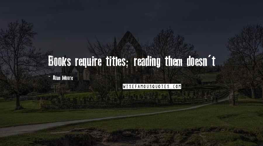 Alan Moore quotes: Books require titles; reading them doesn't