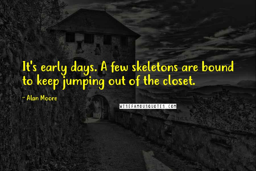 Alan Moore quotes: It's early days. A few skeletons are bound to keep jumping out of the closet.