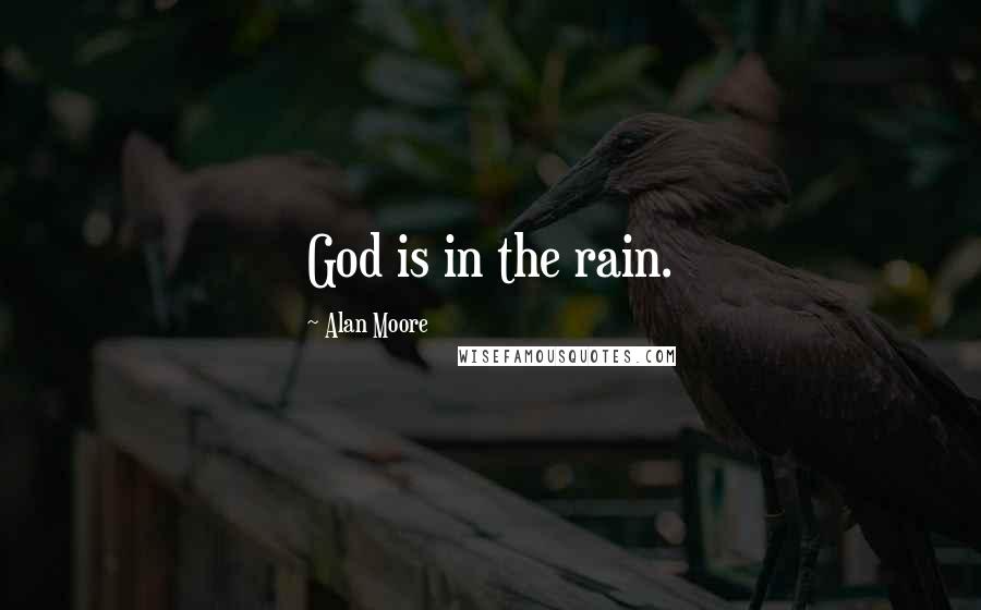 Alan Moore quotes: God is in the rain.