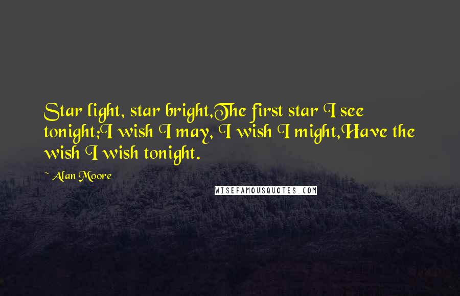 Alan Moore quotes: Star light, star bright,The first star I see tonight;I wish I may, I wish I might,Have the wish I wish tonight.