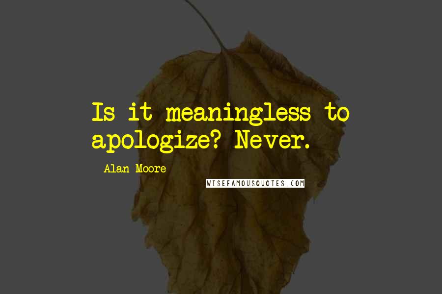 Alan Moore quotes: Is it meaningless to apologize? Never.