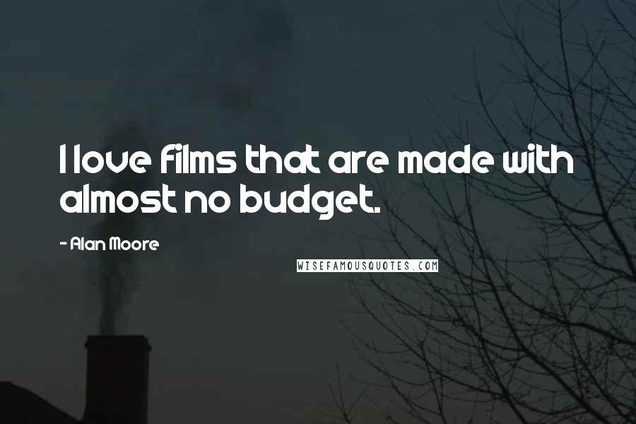 Alan Moore quotes: I love films that are made with almost no budget.