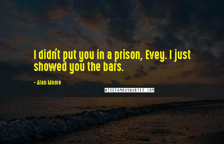 Alan Moore quotes: I didn't put you in a prison, Evey. I just showed you the bars.