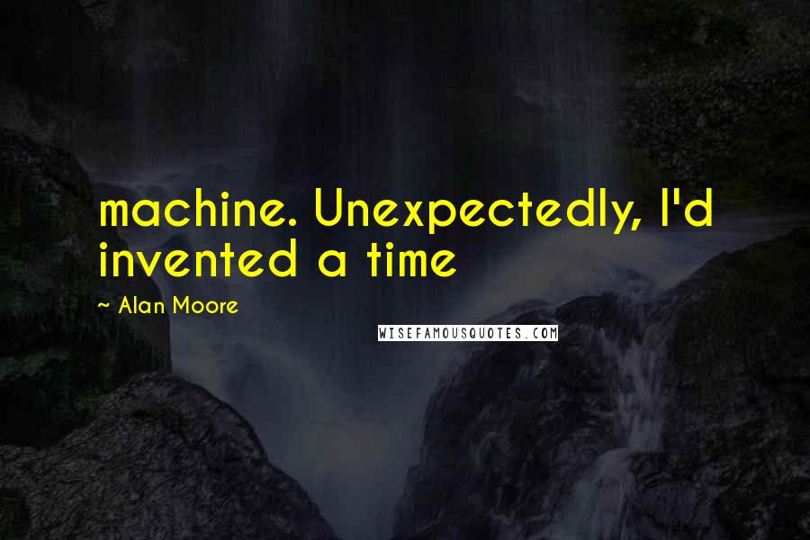 Alan Moore quotes: machine. Unexpectedly, I'd invented a time
