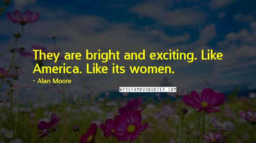 Alan Moore quotes: They are bright and exciting. Like America. Like its women.