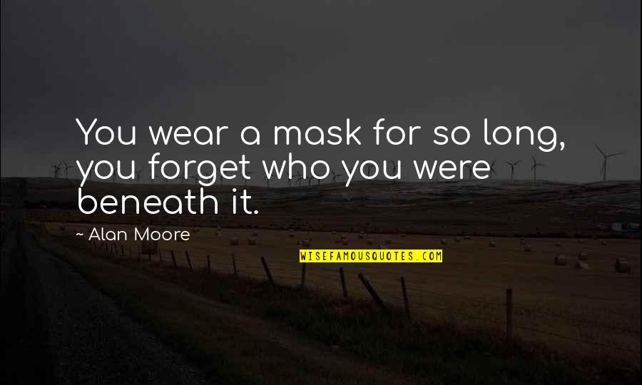 Alan Moore Quotes By Alan Moore: You wear a mask for so long, you