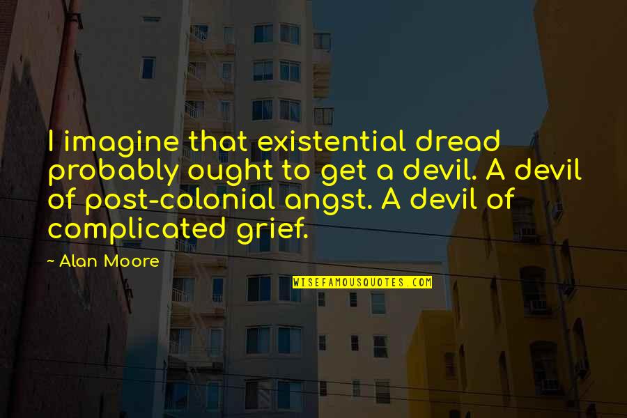 Alan Moore Quotes By Alan Moore: I imagine that existential dread probably ought to