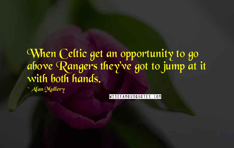 Alan Mullery quotes: When Celtic get an opportunity to go above Rangers they've got to jump at it with both hands.