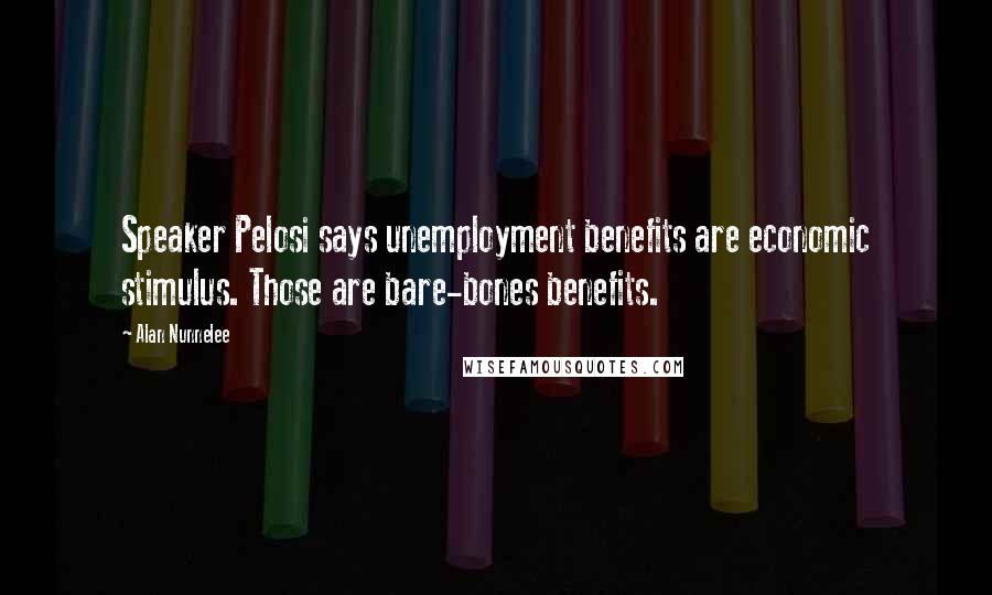 Alan Nunnelee quotes: Speaker Pelosi says unemployment benefits are economic stimulus. Those are bare-bones benefits.