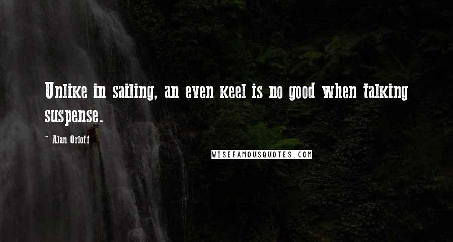 Alan Orloff quotes: Unlike in sailing, an even keel is no good when talking suspense.