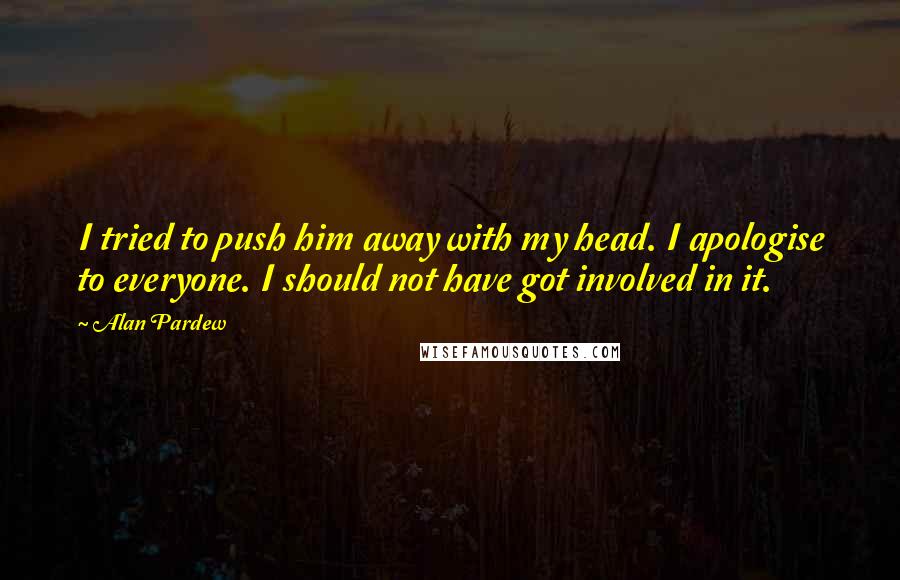Alan Pardew quotes: I tried to push him away with my head. I apologise to everyone. I should not have got involved in it.