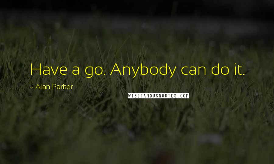 Alan Parker quotes: Have a go. Anybody can do it.