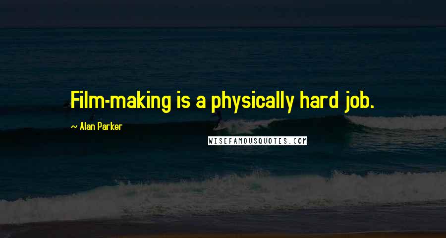 Alan Parker quotes: Film-making is a physically hard job.