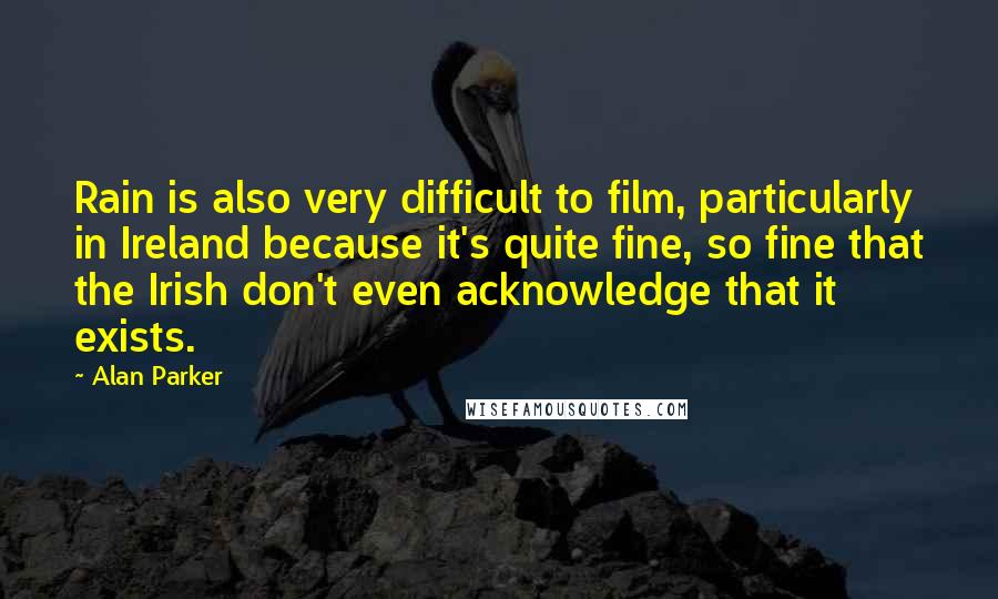 Alan Parker quotes: Rain is also very difficult to film, particularly in Ireland because it's quite fine, so fine that the Irish don't even acknowledge that it exists. Alan Parker quotes: Rain is also very difficult to film, particularly in Ireland because it's quite fine, so fine that the Irish don't even acknowledge that it exists.