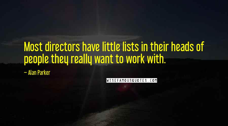 Alan Parker quotes: Most directors have little lists in their heads of people they really want to work with.