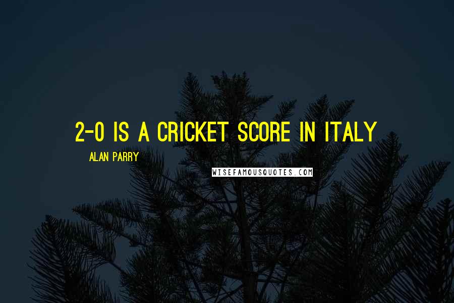 Alan Parry quotes: 2-0 is a cricket score in Italy