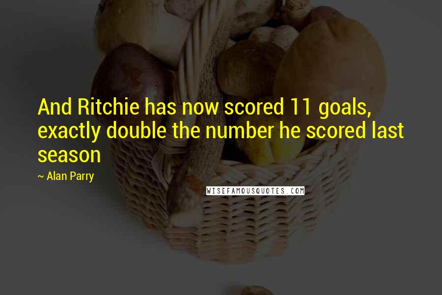 Alan Parry quotes: And Ritchie has now scored 11 goals, exactly double the number he scored last season