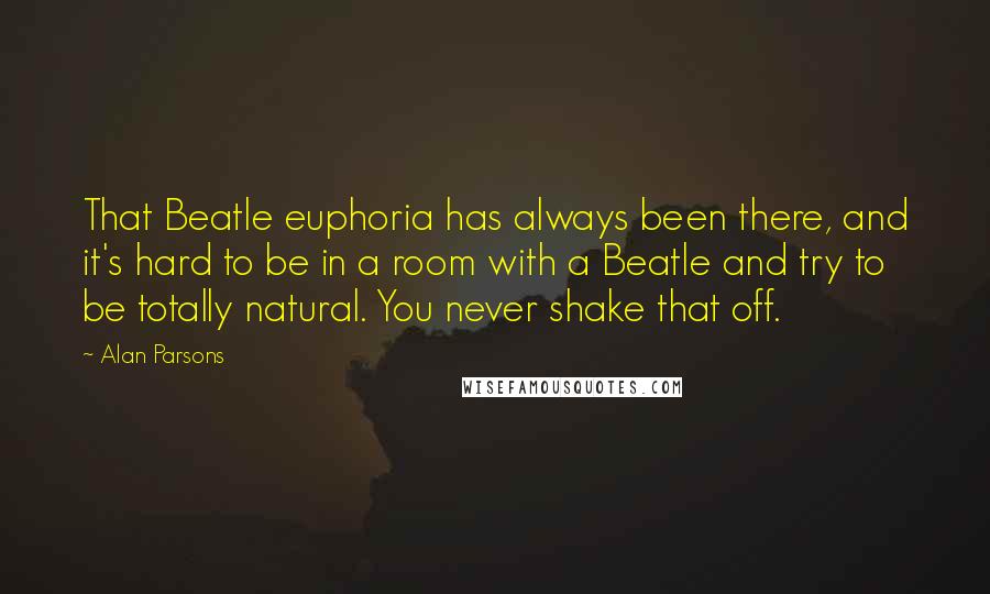 Alan Parsons quotes: That Beatle euphoria has always been there, and it's hard to be in a room with a Beatle and try to be totally natural. You never shake that off.