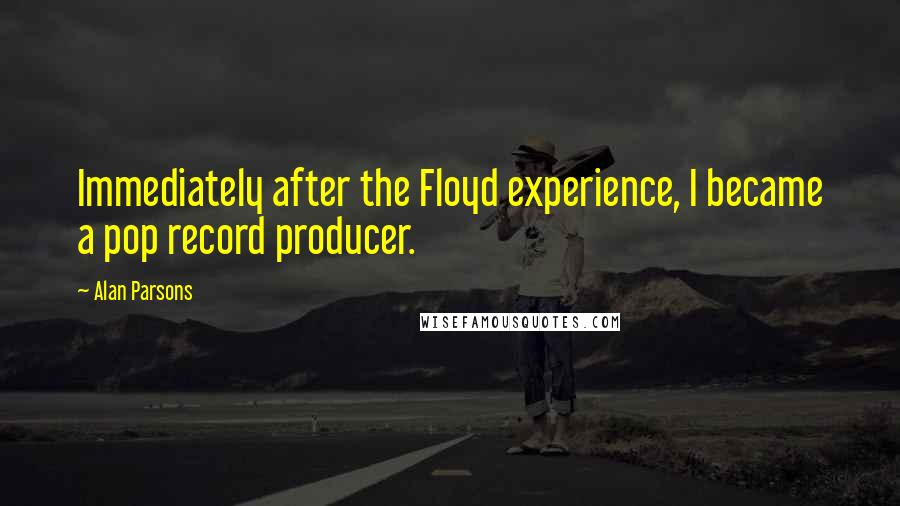 Alan Parsons quotes: Immediately after the Floyd experience, I became a pop record producer.