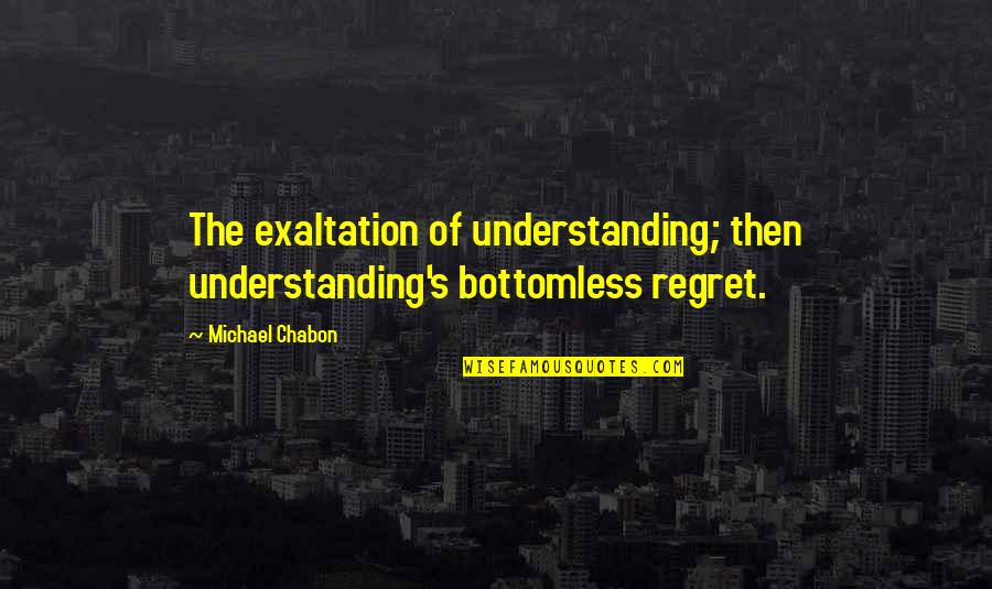 Alan Partridge Norfolk Quotes By Michael Chabon: The exaltation of understanding; then understanding's bottomless regret.