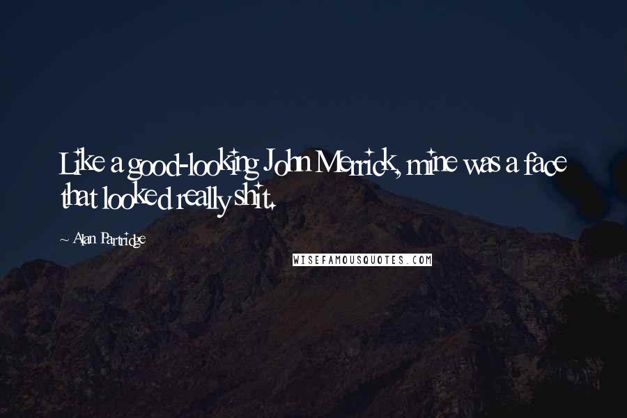 Alan Partridge quotes: Like a good-looking John Merrick, mine was a face that looked really shit.