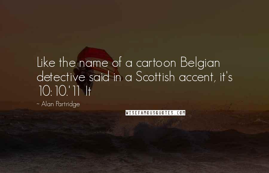 Alan Partridge quotes: Like the name of a cartoon Belgian detective said in a Scottish accent, it's 10:10.'11 It