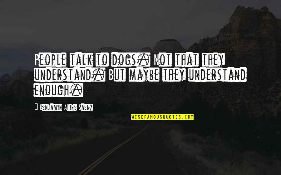 Alan Partridge Ramble Quotes By Benjamin Alire Saenz: People talk to dogs. Not that they understand.