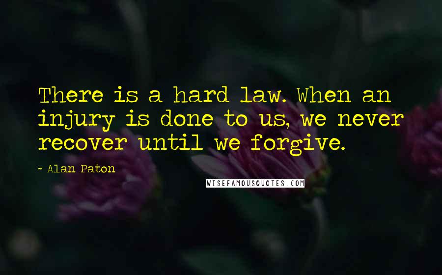 Alan Paton quotes: There is a hard law. When an injury is done to us, we never recover until we forgive.