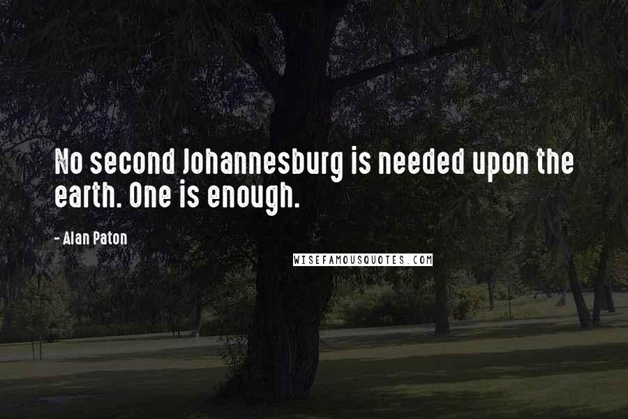 Alan Paton quotes: No second Johannesburg is needed upon the earth. One is enough.