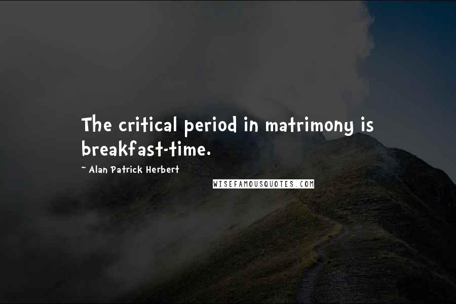 Alan Patrick Herbert quotes: The critical period in matrimony is breakfast-time.