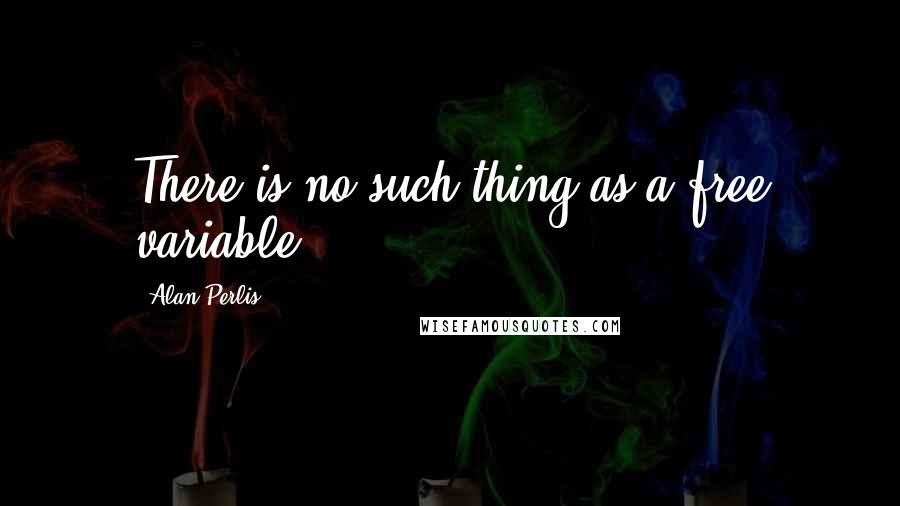 Alan Perlis quotes: There is no such thing as a free variable.