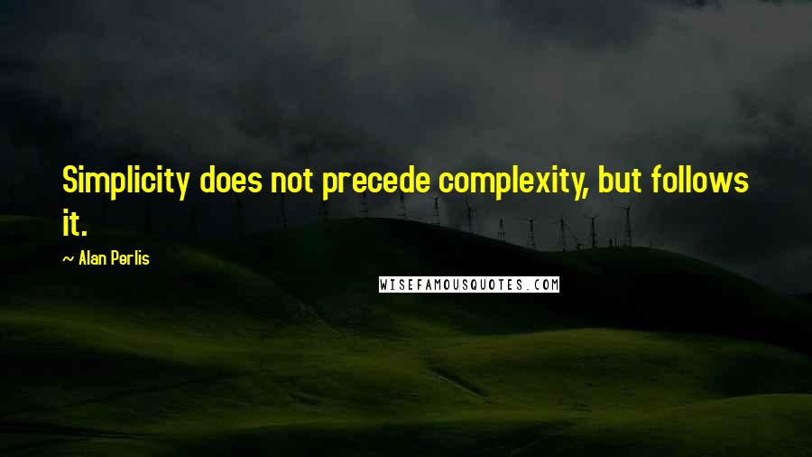Alan Perlis quotes: Simplicity does not precede complexity, but follows it.