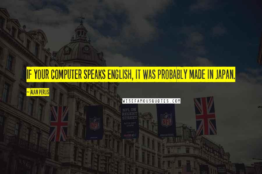 Alan Perlis quotes: If your computer speaks English, it was probably made in Japan.