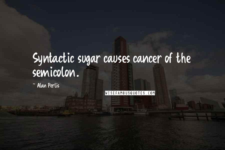 Alan Perlis quotes: Syntactic sugar causes cancer of the semicolon.
