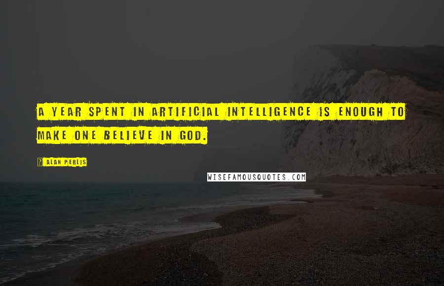 Alan Perlis quotes: A year spent in artificial intelligence is enough to make one believe in God.