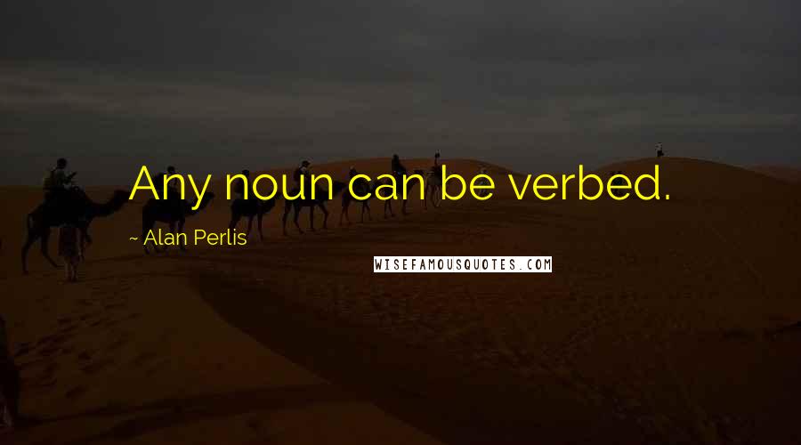 Alan Perlis quotes: Any noun can be verbed.