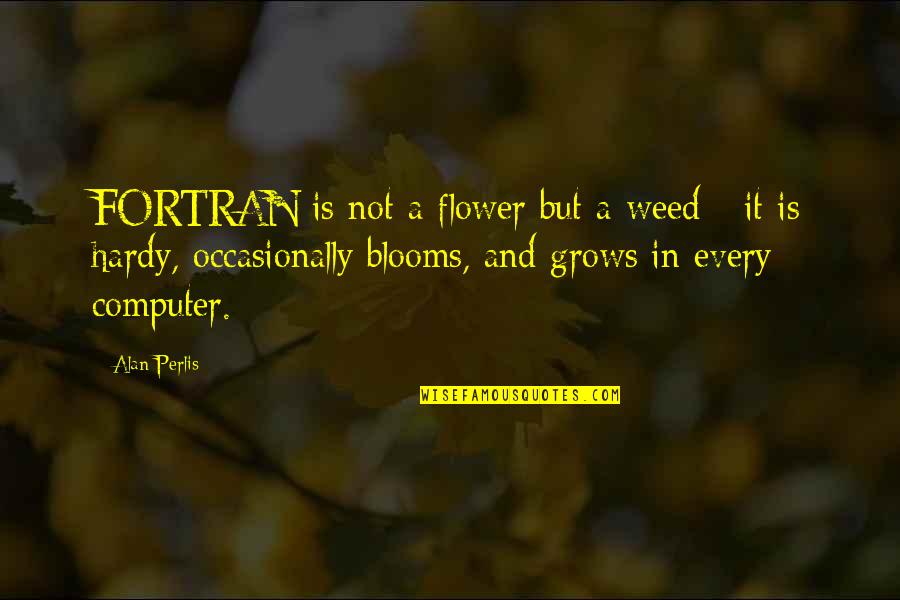 Alan Perlis Quotes By Alan Perlis: FORTRAN is not a flower but a weed Alan Perlis Quotes By Alan Perlis: FORTRAN is not a flower but a weed