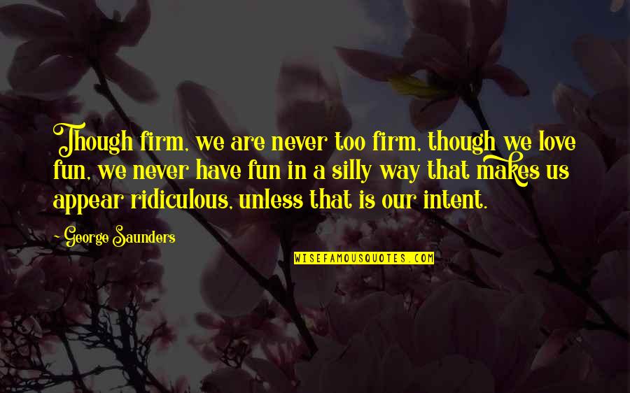 Alan Plater Quotes By George Saunders: Though firm, we are never too firm, though