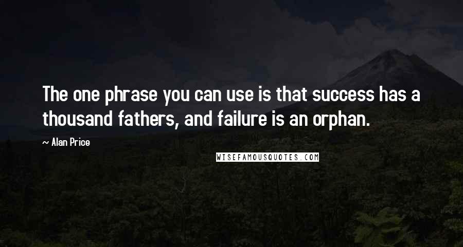 Alan Price quotes: The one phrase you can use is that success has a thousand fathers, and failure is an orphan.