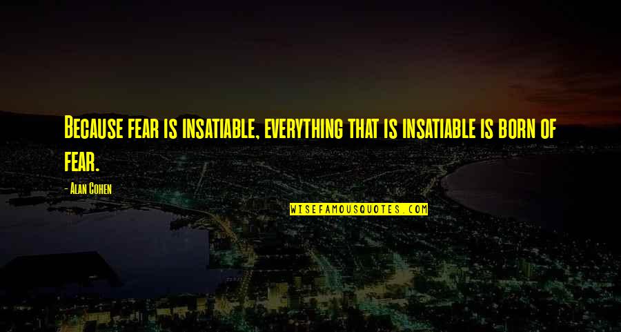 Alan Quotes By Alan Cohen: Because fear is insatiable, everything that is insatiable