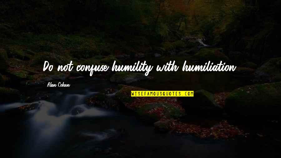 Alan Quotes By Alan Cohen: Do not confuse humility with humiliation.