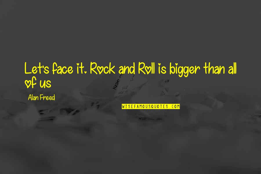 Alan Quotes By Alan Freed: Let's face it. Rock and Roll is bigger