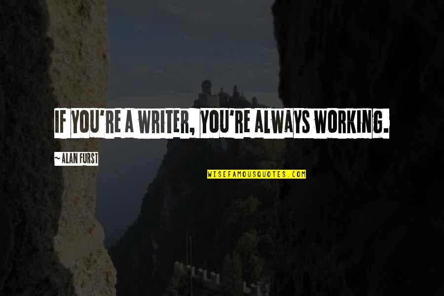 Alan Quotes By Alan Furst: If you're a writer, you're always working.