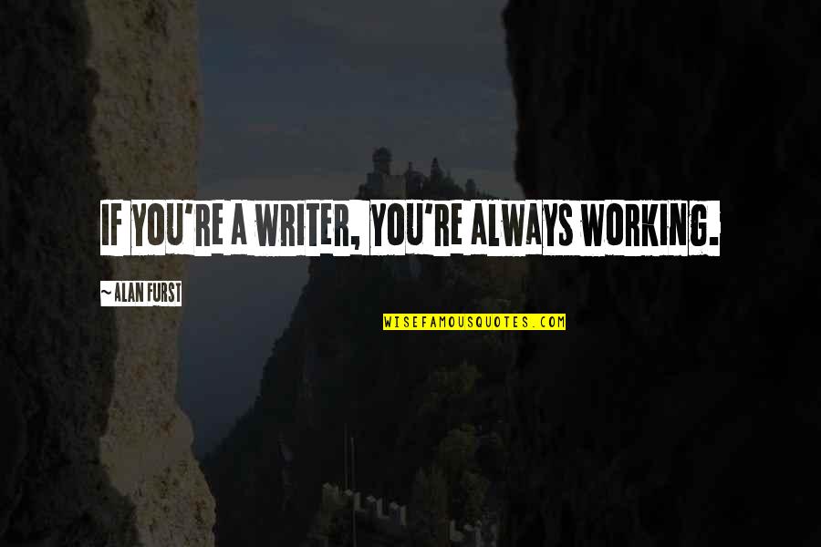 Alan Quotes By Alan Furst: If you're a writer, you're always working. Alan Quotes By Alan Furst: If you're a writer, you're always working.