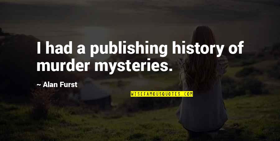 Alan Quotes By Alan Furst: I had a publishing history of murder mysteries. Alan Quotes By Alan Furst: I had a publishing history of murder mysteries.